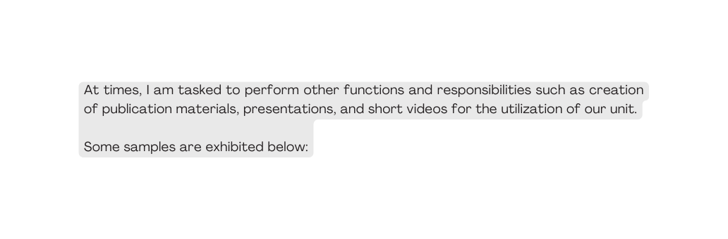 At times I am tasked to perform other functions and responsibilities such as creation of publication materials presentations and short videos for the utilization of our unit Some samples are exhibited below